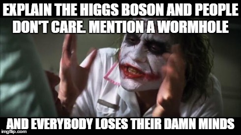And everybody loses their minds | EXPLAIN THE HIGGS BOSON AND PEOPLE DON'T CARE. MENTION A WORMHOLE AND EVERYBODY LOSES THEIR DAMN MINDS | image tagged in memes,and everybody loses their minds | made w/ Imgflip meme maker
