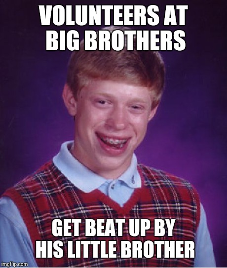 Bad Luck Brian Meme | VOLUNTEERS AT BIG BROTHERS GET BEAT UP BY HIS LITTLE BROTHER | image tagged in memes,bad luck brian | made w/ Imgflip meme maker