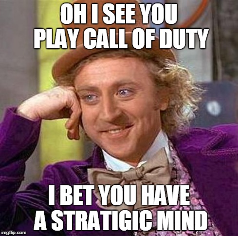 Creepy Condescending Wonka | OH I SEE YOU PLAY CALL OF DUTY I BET YOU HAVE A STRATIGIC MIND | image tagged in memes,creepy condescending wonka | made w/ Imgflip meme maker