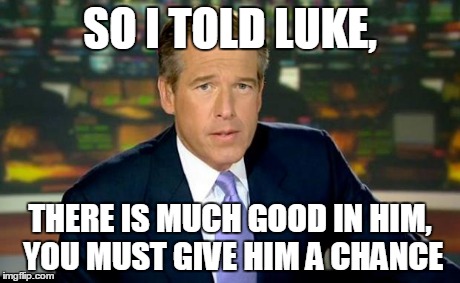 Brian Williams Was There | SO I TOLD LUKE, THERE IS MUCH GOOD IN HIM, YOU MUST GIVE HIM A CHANCE | image tagged in memes,brian williams was there,star wars | made w/ Imgflip meme maker