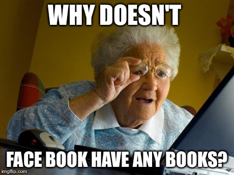Grandma Finds The Internet | WHY DOESN'T FACE BOOK HAVE ANY BOOKS? | image tagged in memes,grandma finds the internet | made w/ Imgflip meme maker
