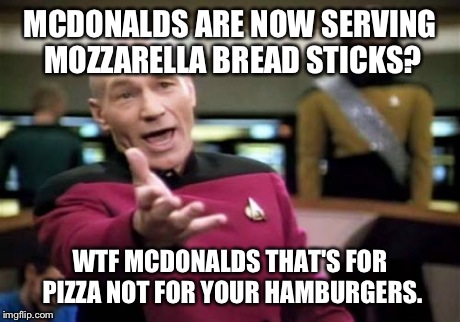 I just hate McDonald's :/  | MCDONALDS ARE NOW SERVING MOZZARELLA BREAD STICKS? WTF MCDONALDS THAT'S FOR PIZZA NOT FOR YOUR HAMBURGERS. | image tagged in memes,picard wtf | made w/ Imgflip meme maker