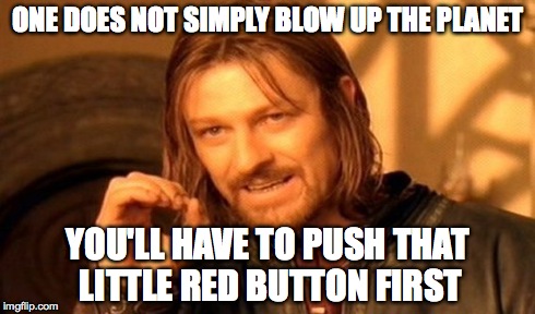 One Does Not Simply Meme | ONE DOES NOT SIMPLY BLOW UP THE PLANET YOU'LL HAVE TO PUSH THAT LITTLE RED BUTTON FIRST | image tagged in memes,one does not simply | made w/ Imgflip meme maker