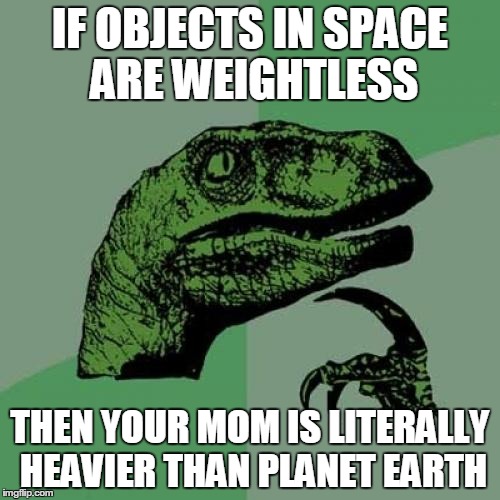 Philosoraptor | IF OBJECTS IN SPACE ARE WEIGHTLESS THEN YOUR MOM IS LITERALLY HEAVIER THAN PLANET EARTH | image tagged in memes,philosoraptor | made w/ Imgflip meme maker