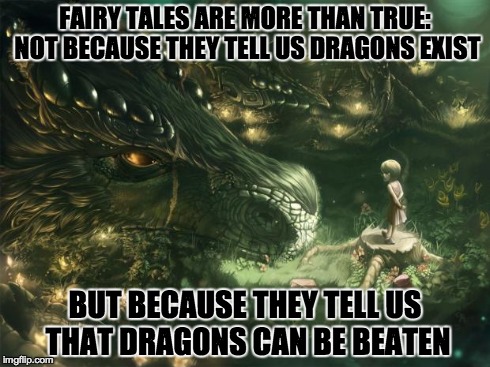 FAIRY TALES ARE MORE THAN TRUE: NOT BECAUSE THEY TELL US DRAGONS EXIST BUT BECAUSE THEY TELL US THAT DRAGONS CAN BE BEATEN | image tagged in girl over dragon | made w/ Imgflip meme maker