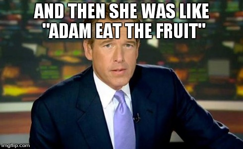 Brian Williams Was There Meme | AND THEN SHE WAS LIKE "ADAM EAT THE FRUIT" | image tagged in memes,brian williams was there | made w/ Imgflip meme maker