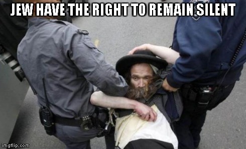 jewish guy & cops | JEW HAVE THE RIGHT TO REMAIN SILENT | image tagged in jewish guy  cops | made w/ Imgflip meme maker