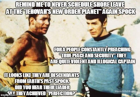 Beat up Captain Kirk | REMIND ME TO NEVER SCHEDULE SHORE LEAVE AT THE "JEHOVAH'S NEW ORDER PLANET" AGAIN SPOCK FOR A PEOPLE CONSTANTLY PREACHING "TRUE PEACE AND SE | image tagged in beat up captain kirk | made w/ Imgflip meme maker