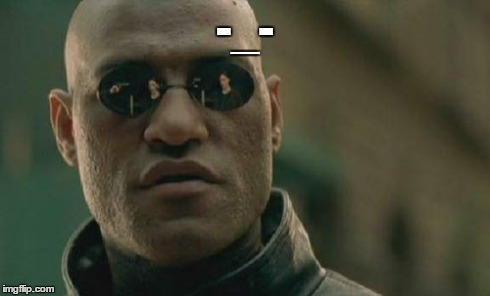Matrix Morpheus Meme | -_- | image tagged in memes,matrix morpheus | made w/ Imgflip meme maker