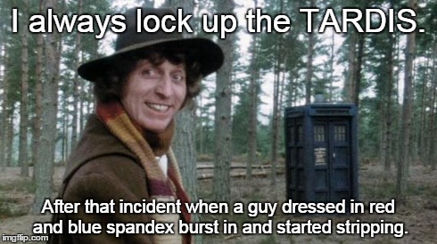 Lock your doors! | I always lock up the TARDIS. After that incident when a guy dressed in red and blue spandex burst in and started stripping. | image tagged in funny,memes,dr who,superman | made w/ Imgflip meme maker