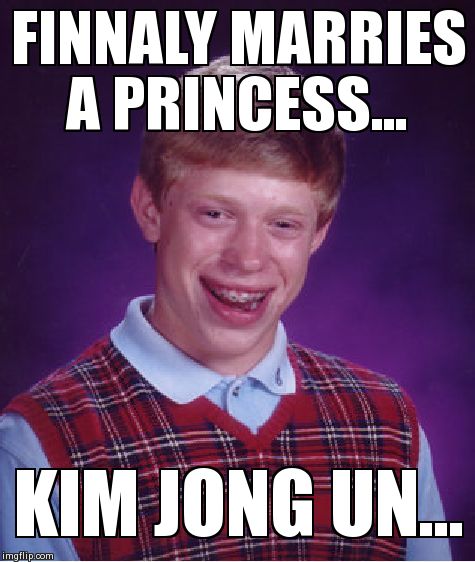 Bad Luck Brian Meme | FINNALY MARRIES A PRINCESS... KIM JONG UN... | image tagged in memes,bad luck brian | made w/ Imgflip meme maker