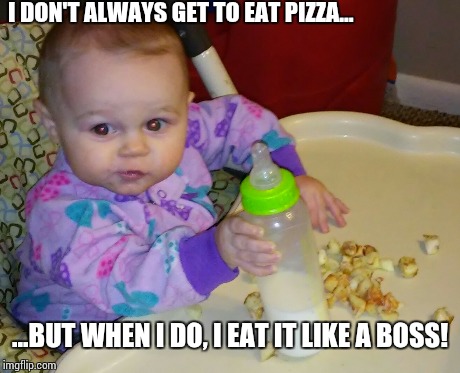 Love is pizza | I DON'T ALWAYS GET TO EAT PIZZA... ...BUT WHEN I DO, I EAT IT LIKE A BOSS! | image tagged in babies,funny,pizza,cute,love | made w/ Imgflip meme maker
