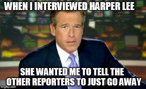 Brian Williams Was There | WHEN I INTERVIEWED HARPER LEE SHE WANTED ME TO TELL THE  OTHER REPORTERS TO JUST GO AWAY | image tagged in memes,brian williams was there | made w/ Imgflip meme maker