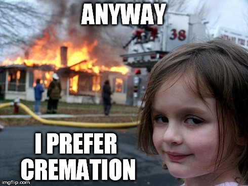 Disaster Girl Meme | ANYWAY I PREFER CREMATION | image tagged in memes,disaster girl | made w/ Imgflip meme maker