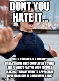 Angry Asian | DONT YOU HATE IT... WHEN YOU CREATE A TOTALLY BADASS MEME THAT COMPLETELY COVERS THE FUNNIEST PART OF YOUR PICTURE MAKING IT REALLY HARD TO  | image tagged in memes,angry asian | made w/ Imgflip meme maker