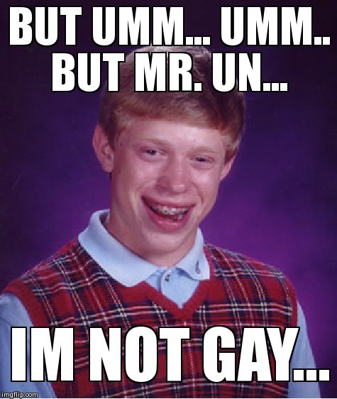 Bad Luck Brian Meme | BUT UMM... UMM.. BUT MR. UN... IM NOT GAY... | image tagged in memes,bad luck brian | made w/ Imgflip meme maker