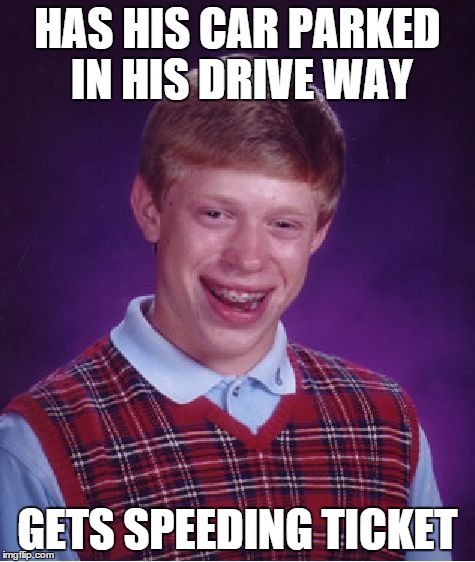 Bad Luck Brian Meme | HAS HIS CAR PARKED IN HIS DRIVE WAY GETS SPEEDING TICKET | image tagged in memes,bad luck brian | made w/ Imgflip meme maker