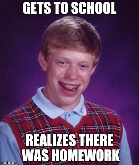 Bad Luck Brian Meme | GETS TO SCHOOL REALIZES THERE WAS HOMEWORK | image tagged in memes,bad luck brian | made w/ Imgflip meme maker