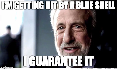 I Guarantee It | I'M GETTING HIT BY A BLUE SHELL I GUARANTEE IT | image tagged in memes,i guarantee it,AdviceAnimals | made w/ Imgflip meme maker