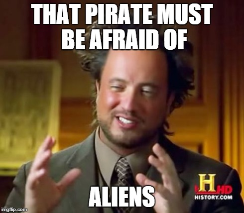 Ancient Aliens Meme | THAT PIRATE MUST BE AFRAID OF ALIENS | image tagged in memes,ancient aliens | made w/ Imgflip meme maker