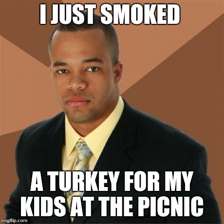 Successful Black Man | I JUST SMOKED A TURKEY FOR MY KIDS AT THE PICNIC | image tagged in memes,successful black man | made w/ Imgflip meme maker