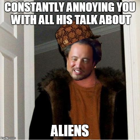 CONSTANTLY ANNOYING YOU WITH ALL HIS TALK ABOUT ALIENS | image tagged in scumbag,aliens | made w/ Imgflip meme maker