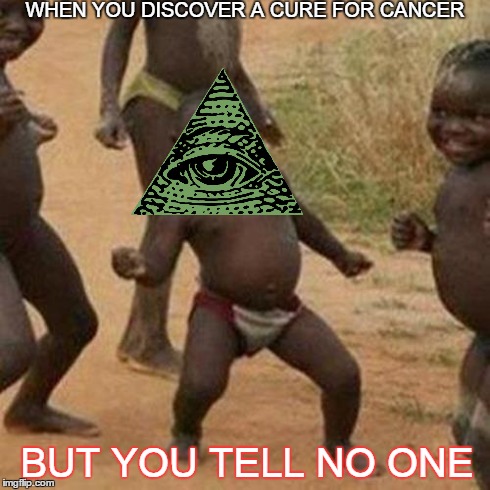 Third World Success Kid | WHEN YOU DISCOVER A CURE FOR CANCER BUT YOU TELL NO ONE | image tagged in memes,third world success kid,illuminati | made w/ Imgflip meme maker