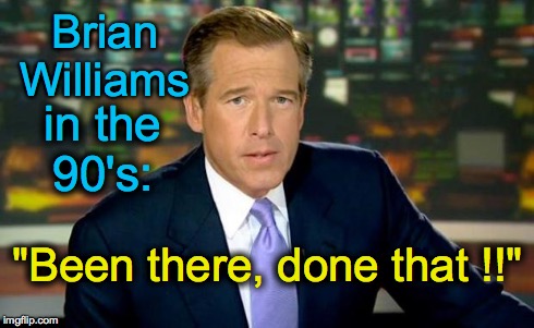 Brian Williams Was There | "Been there, done that !!" in the 90's: Brian Williams | image tagged in memes,brian williams was there | made w/ Imgflip meme maker