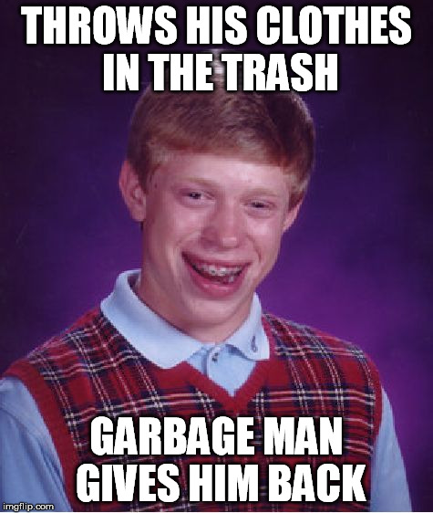 Bad Luck Brian Meme | THROWS HIS CLOTHES IN THE TRASH GARBAGE MAN GIVES HIM BACK | image tagged in memes,bad luck brian | made w/ Imgflip meme maker