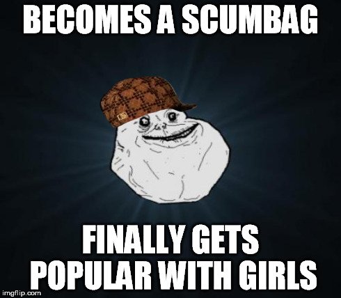 BECOMES A SCUMBAG FINALLY GETS POPULAR WITH GIRLS | made w/ Imgflip meme maker