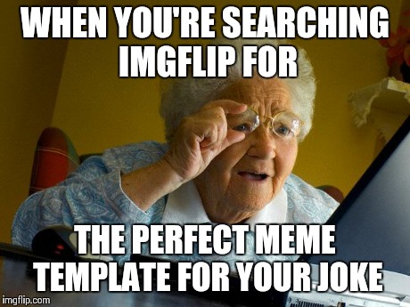 Grandma Finds The Internet Meme | WHEN YOU'RE SEARCHING IMGFLIP FOR THE PERFECT MEME TEMPLATE FOR YOUR JOKE | image tagged in memes,grandma finds the internet | made w/ Imgflip meme maker