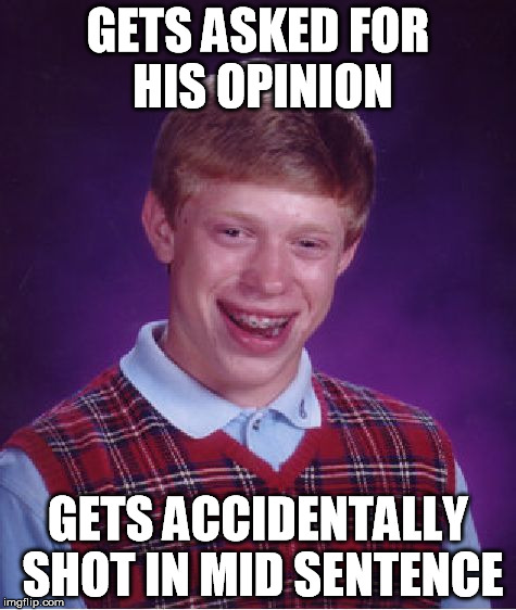 Bad Luck Brian Meme | GETS ASKED FOR HIS OPINION GETS ACCIDENTALLY SHOT IN MID SENTENCE | image tagged in memes,bad luck brian | made w/ Imgflip meme maker