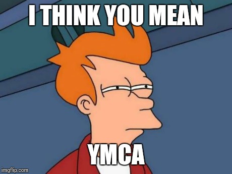 I THINK YOU MEAN YMCA | image tagged in memes,futurama fry | made w/ Imgflip meme maker