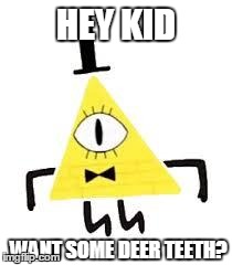 HEY KID WANT SOME DEER TEETH? | image tagged in bill cipher | made w/ Imgflip meme maker