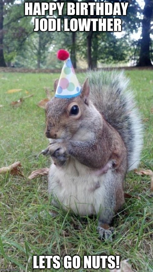 Super Birthday Squirrel Meme | HAPPY BIRTHDAY JODI LOWTHER LETS GO NUTS! | image tagged in memes,super birthday squirrel | made w/ Imgflip meme maker