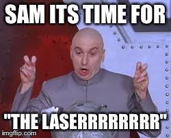Dr Evil Laser | SAM ITS TIME FOR "THE LASERRRRRRRR" | image tagged in memes,dr evil laser | made w/ Imgflip meme maker