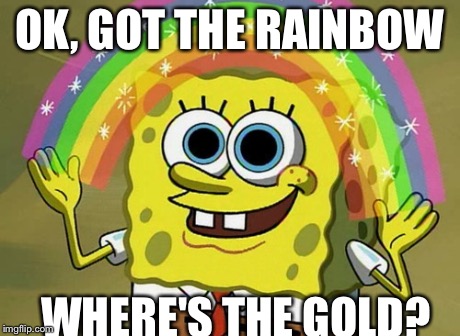Imagination Spongebob | OK, GOT THE RAINBOW WHERE'S THE GOLD? | image tagged in memes,imagination spongebob | made w/ Imgflip meme maker