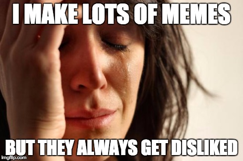 First World Problems Meme | I MAKE LOTS OF MEMES BUT THEY ALWAYS GET DISLIKED | image tagged in memes,first world problems | made w/ Imgflip meme maker