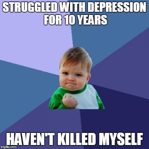 Success Kid Meme | STRUGGLED WITH DEPRESSION FOR 10 YEARS HAVEN'T KILLED MYSELF | image tagged in memes,success kid,AdviceAnimals | made w/ Imgflip meme maker