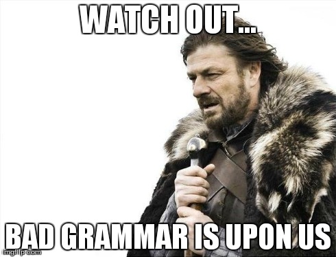 Brace Yourselves X is Coming Meme | WATCH OUT... BAD GRAMMAR IS UPON US | image tagged in memes,brace yourselves x is coming | made w/ Imgflip meme maker