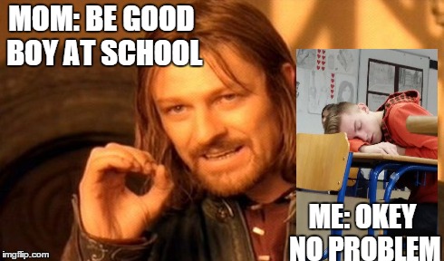 One Does Not Simply Meme | MOM: BE GOOD BOY AT SCHOOL ME: OKEY NO PROBLEM | image tagged in memes,one does not simply | made w/ Imgflip meme maker