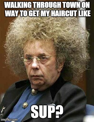 Haircut day got me like... | WALKING THROUGH TOWN ON WAY TO GET MY HAIRCUT LIKE SUP? | image tagged in barber,big hair | made w/ Imgflip meme maker