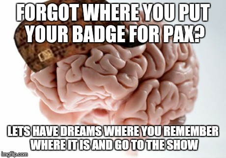 Scumbag Brain | FORGOT WHERE YOU PUT YOUR BADGE FOR PAX? LETS HAVE DREAMS WHERE YOU REMEMBER WHERE IT IS AND GO TO THE SHOW | image tagged in memes,scumbag brain | made w/ Imgflip meme maker