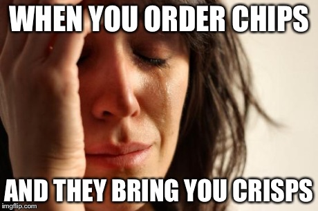 First World Problems Meme | WHEN YOU ORDER CHIPS AND THEY BRING YOU CRISPS | image tagged in memes,first world problems | made w/ Imgflip meme maker