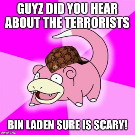Slowpoke | GUYZ DID YOU HEAR ABOUT THE TERRORISTS BIN LADEN SURE IS SCARY! | image tagged in memes,slowpoke,scumbag | made w/ Imgflip meme maker