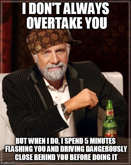 The Most Interesting Man In The World | I DON'T ALWAYS OVERTAKE YOU BUT WHEN I DO, I SPEND 5 MINUTES FLASHING YOU AND DRIVING DANGEROUSLY CLOSE BEHIND YOU BEFORE DOING IT | image tagged in memes,the most interesting man in the world,scumbag | made w/ Imgflip meme maker