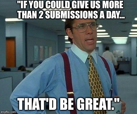 That Would Be Great Meme | "IF YOU COULD GIVE US MORE THAN 2 SUBMISSIONS A DAY... THAT'D BE GREAT." | image tagged in memes,that would be great | made w/ Imgflip meme maker