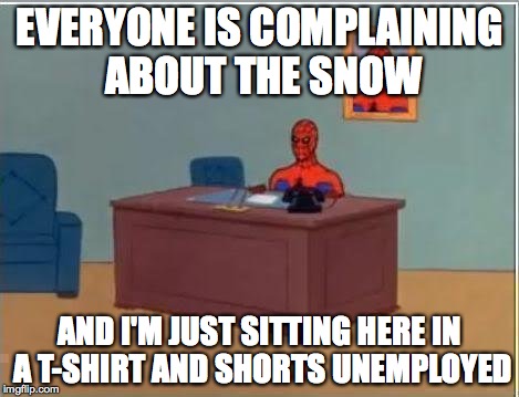 Spiderman Computer Desk Meme | EVERYONE IS COMPLAINING ABOUT THE SNOW AND I'M JUST SITTING HERE IN A T-SHIRT AND SHORTS UNEMPLOYED | image tagged in memes,spiderman computer desk,spiderman,AdviceAnimals | made w/ Imgflip meme maker