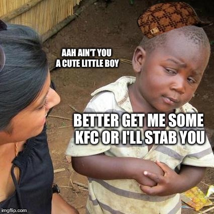 Third World Skeptical Kid Meme | AAH AIN'T YOU A CUTE LITTLE BOY BETTER GET ME SOME KFC OR I'LL STAB YOU | image tagged in memes,third world skeptical kid,scumbag | made w/ Imgflip meme maker