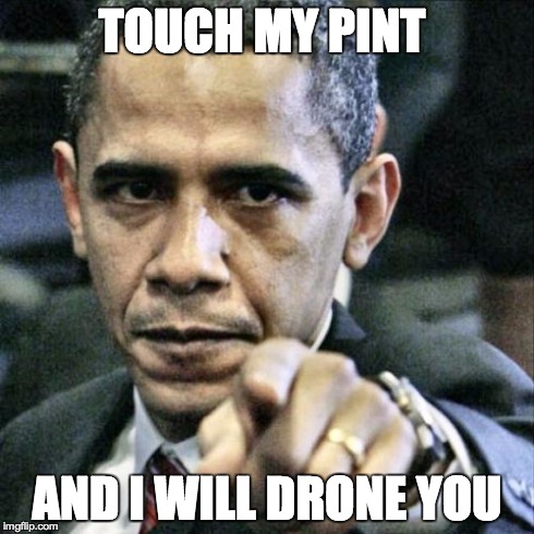 Pissed Off Obama | TOUCH MY PINT AND I WILL DRONE YOU | image tagged in memes,pissed off obama | made w/ Imgflip meme maker